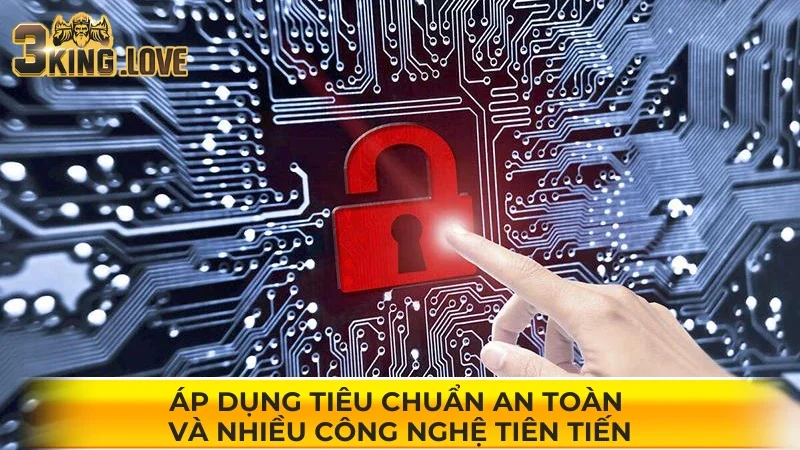 Áp dụng tiêu chuẩn an toàn và nhiều công nghệ tiên tiến
